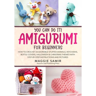 You Can Do It! Amigurumi for Beginners: How to Crochet 24 Adorable Stuffed Animals, Keychains, Bottle Covers, Halloween & Christmas Themes with Step-B