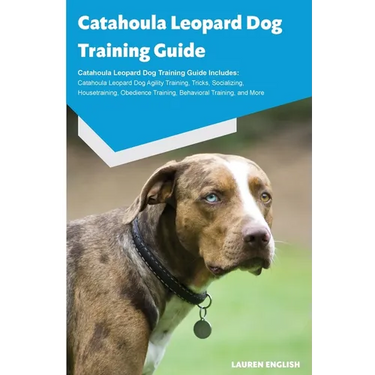 Catahoula Leopard Dog Training Guide Catahoula Leopard Dog Training Guide Includes: Catahoula Leopard Dog Agility Training, Tricks, Socializing, House