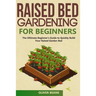 Raised Bed Gardening for Beginners: The Ultimate Beginner's Guide to Build Your Raised Garden Bed. How to Grow and Sustain Vegetables, Fruits and Herb