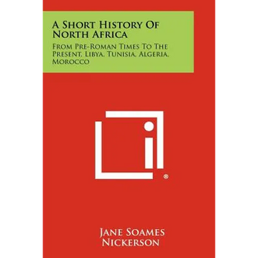 A Short History Of North Africa: From Pre-Roman Times To The Present, Libya, Tunisia, Algeria, Morocco
