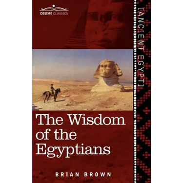 The Wisdom of the Egyptians: The Story of the Egyptians, the Religion of the Ancient Egyptians, the Ptah-Hotep and the Ke'gemini, the Book of the D