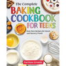 The Complete Baking Cookbook for Teens: Easy Teen Recipes for Sweet and Savory Treats
