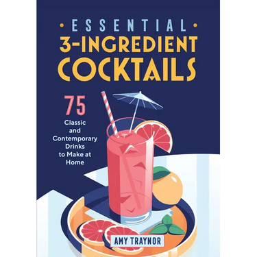 Essential 3-Ingredient Cocktails: 75 Classic and Contemporary Drinks to Make at Home