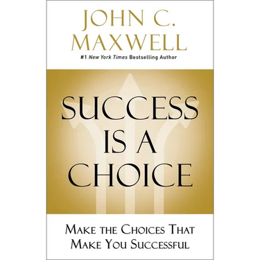 Success Is a Choice: Make the Choices That Make You Successful