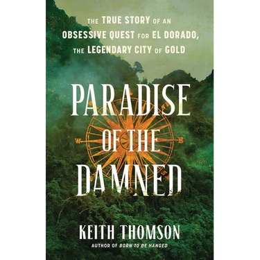 Paradise of the Damned: The True Story of an Obsessive Quest for El Dorado, the Legendary City of Gold
