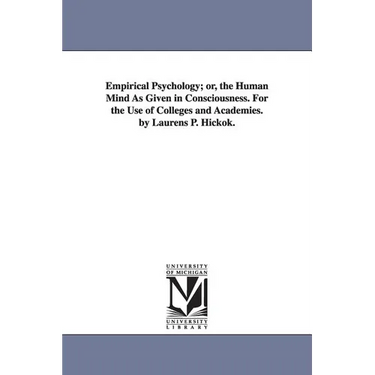Empirical Psychology; or, the Human Mind As Given in Consciousness. For the Use of Colleges and Academies. by Laurens P. Hickok.