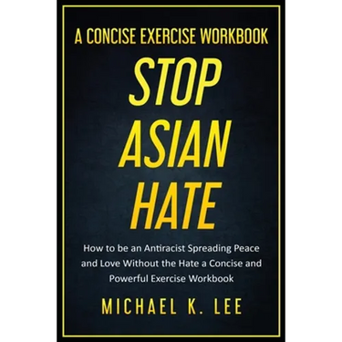 Stop Asian Hate - A Concise Exercise Workbook by Michael K. Lee