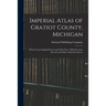 Imperial Atlas of Gratiot County, Michigan: Drawn From Original Surveys and Field Notes, Official County Records and Other Authentic Sources