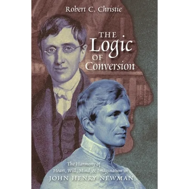 The Logic of Conversion: The Harmony of Heart, Will, Mind, and Imagination in John Henry Newman