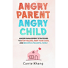 Angry Parent Angry Child: Anger management strategies to stop yelling, keep your cool and become a peaceful family