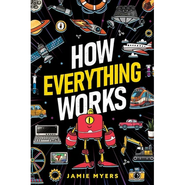 How Everything Works: Electricity, Technology, Engineering, Robotics, The Human Body, Ecosystems, Flight, Sound, and So Much More!