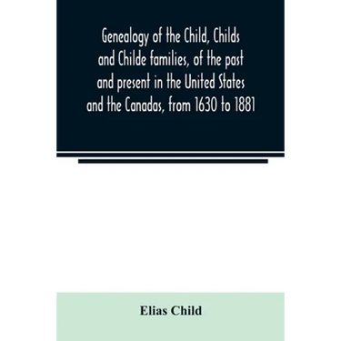 Genealogy of the Child, Childs and Childe families, of the past and present in the United States and the Canadas, from 1630 to 1881