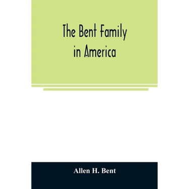 The Bent family in America. Being mainly a genealogy of the descendants of John Bent who settled in Sudbury, Mass., in 1638, with notes upon the famil