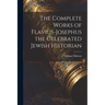 The Complete Works of Flavius-Josephus the Celebrated Jewish Historian