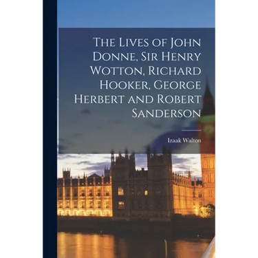 The Lives of John Donne, Sir Henry Wotton, Richard Hooker, George Herbert and Robert Sanderson