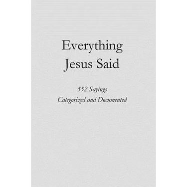 Everything Jesus Said: 552 Sayings Categorized and Documented