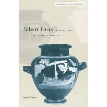 Silent Urns: Romanticism, Hellenism, Modernity