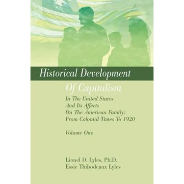 Historical Development Of Capitalism In The United States And Its Affects On The American Family: From Colonial Times To 1920: Volume One