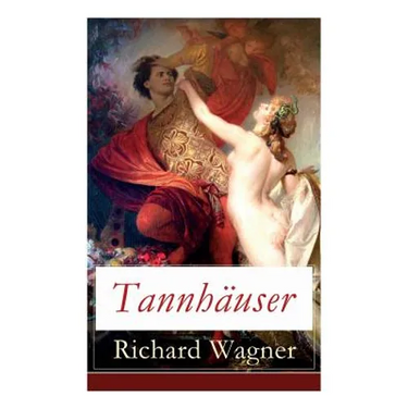 Tannhäuser: Grosse romantische Oper in drei Akten: Tannhäuser und Der Sängerkrieg auf Wartburg