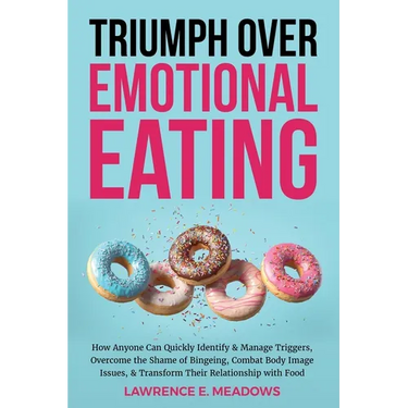 Triumph Over Emotional Eating: How Anyone Can Quickly Identify & Manage Triggers, Overcome the Shame of Bingeing, Combat Body Image Issues, & Transfo