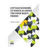 Cottage Economy, To Which Is Added The Poor Man s Friend: Information Relative To The Brewing Of Beer, Making Of Bread, Keeping Of Cows, Pigs, Bees, E
