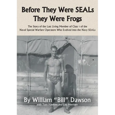 Before They Were SEALs They Were Frogs: The Story of the Last Living Member of Class 1 of the Naval Special Warfare Operators Who Evolved into the Nav