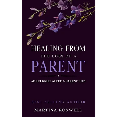 Healing From The Loss Of A Parent: Helping Yourself Heal When A Parent Dies. Adult Grief: How To Heal And Find Stenght After Losing A Beloved Parent.