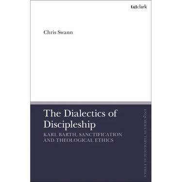 The Dialectics of Discipleship: Karl Barth, Sanctification and Theological Ethics