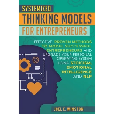 Systemized Thinking Models for Entrepreneurs: Effective, proven methods to model successful entrepreneurs and upgrade your Personal Operating System u