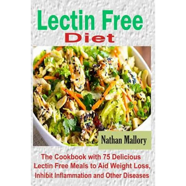 Lectin Free Diet: The Cookbook with 75 Delicious Lectin Free Meals to Aid Weight Loss, Inhibit Inflammation and Other Diseases