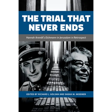 The Trial That Never Ends: Hannah Arendt's 'Eichmann in Jerusalem' in Retrospect