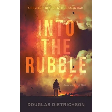 Into the Rubble: A Novel of Rescue & Heroism in Haiti