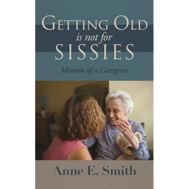 Getting Old is Not for Sissies: Memoir of a Caregiver