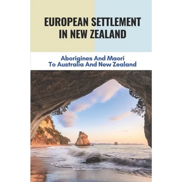 European Settlement In New Zealand: Aborigines And Maori To Australia And New Zealand: Treatment Of Aboriginal Peoples In Australia