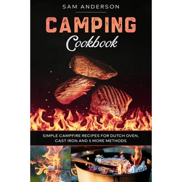 Camping Cookbook: Simple Campfire Recipes for Dutch Oven, Cast Iron and 5 More Methods!