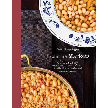 From the Markets of Tuscany: A Collection of Traditional, Seasonal Recipes