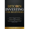 Bitcoin investing for beginners: A Beginner's Guide to the Cryptocurrency Which Is Changing the World. Make Money with Cryptocurrencies, Master Tradin