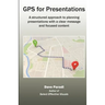 GPS for Presentations: A structured approach to planning presentations with a clear message and focused content