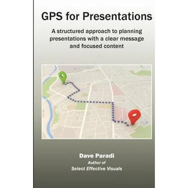 GPS for Presentations: A structured approach to planning presentations with a clear message and focused content