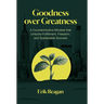 Goodness over Greatness: A Counterintuitive Mindset That Unlocks Fulfillment, Freedom, and Sustainable Success