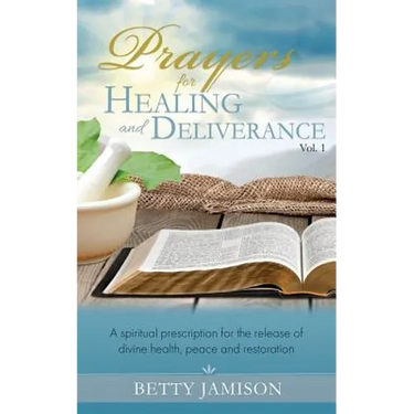 Prayers for Healing and Deliverance: A spiritual prescription for the release of divine health, peace and restoration