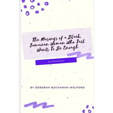 The Musings of a Black Jamaican Woman who Just Wants to Be Enough: An Anthology