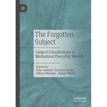 The Forgotten Subject: Subject Constitutions in Mediatized Everyday Worlds