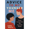 Advice to My Younger Me: Career Lessons from 100 Successful Women