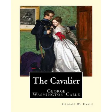 The Cavalier By: George W. Cable: George Washington Cable (October 12, 1844 - January 31, 1925) was an American novelist notable for th