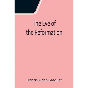 The Eve of the Reformation; Studies in the Religious Life and Thought of the English people in the Period Preceding the Rejection of the Roman jurisdi