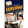 HowExpert Guide to Serving: 101 Tips to Learn How to Serve, Give Excellent Customer Service, and Achieve Success as a Server in the Restaurant Industr