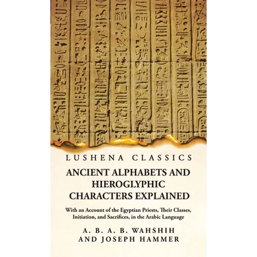 Ancient Alphabets and Hieroglyphic Characters Explained With an Account of the Egyptian Priests, Their Classes, Initiation, and Sacrifices, in the Ara