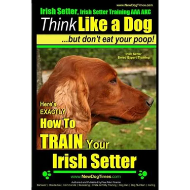 Irish Setter, Irish Setter Training AAA AKC: Think Like a Dog But Don't Eat Your Poop! Irish Setter Breed Expert Training: Here's EXACTLY How to Train