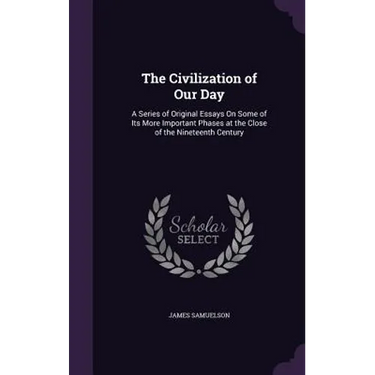 The Civilization of Our Day: A Series of Original Essays On Some of Its More Important Phases at the Close of the Nineteenth Century